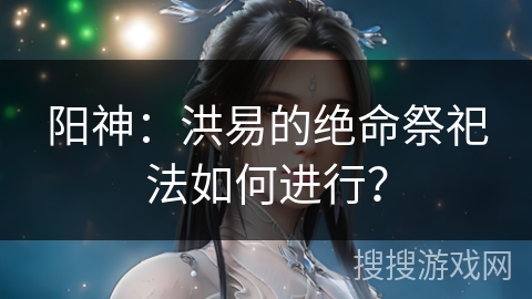 阳神：洪易的绝命祭祀法如何进行？