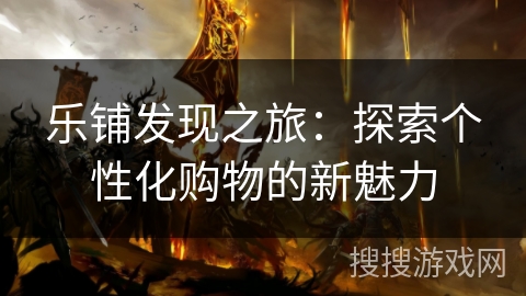 乐铺发现之旅：探索个性化购物的新魅力
