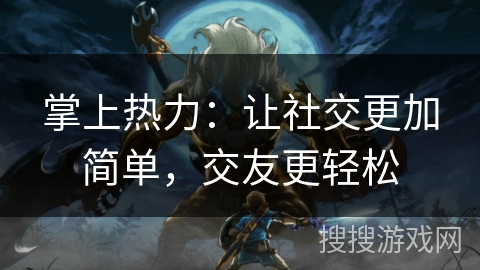 掌上热力：让社交更加简单，交友更轻松