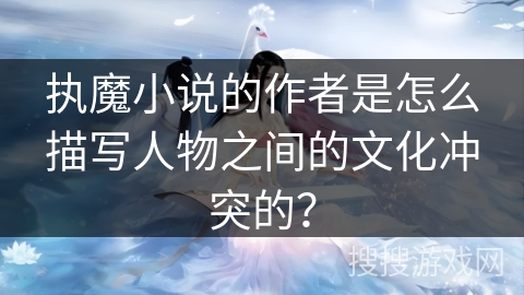 执魔小说的作者是怎么描写人物之间的文化冲突的？
