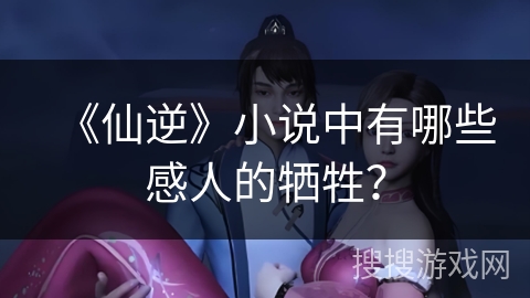 《仙逆》小说中有哪些感人的牺牲？
