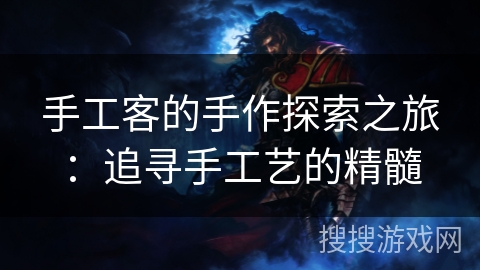 手工客的手作探索之旅：追寻手工艺的精髓