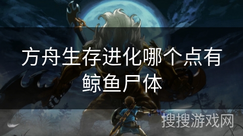 方舟生存进化哪个点有鲸鱼尸体