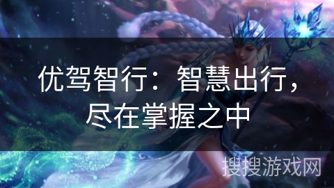 优驾智行：智慧出行，尽在掌握之中
