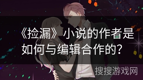 《捡漏》小说的作者是如何与编辑合作的？
