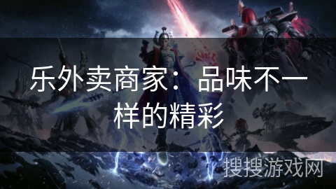 乐外卖商家：品味不一样的精彩