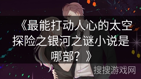 《最能打动人心的太空探险之银河之谜小说是哪部？》