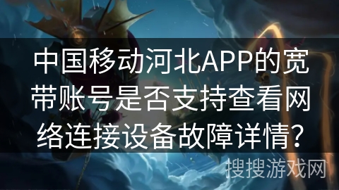中国移动河北APP的宽带账号是否支持查看网络连接设备故障详情？