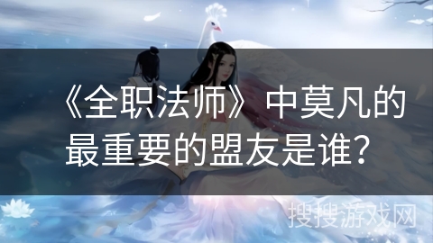 《全职法师》中莫凡的最重要的盟友是谁？