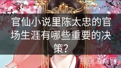 官仙小说里陈太忠的官场生涯有哪些重要的决策？