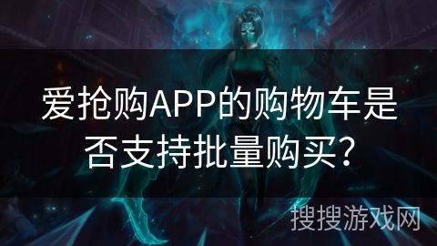 爱抢购APP的购物车是否支持批量购买？