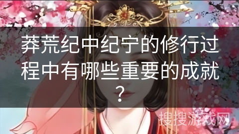 莽荒纪中纪宁的修行过程中有哪些重要的成就？