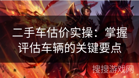 二手车估价实操：掌握评估车辆的关键要点