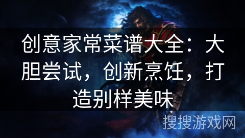 创意家常菜谱大全：大胆尝试，创新烹饪，打造别样美味