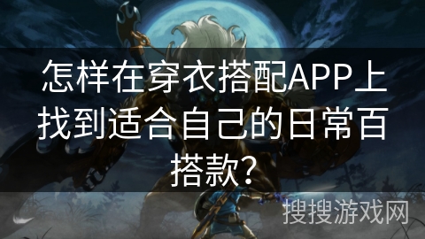 怎样在穿衣搭配APP上找到适合自己的日常百搭款？