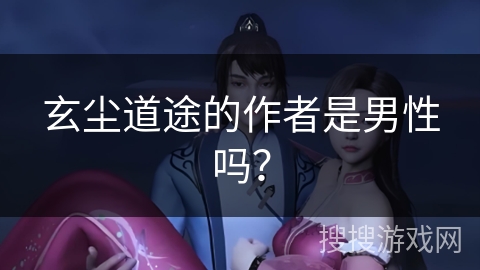 玄尘道途的作者是男性吗？