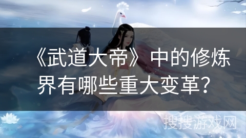 《武道大帝》中的修炼界有哪些重大变革？