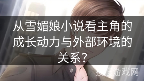 从雪媚娘小说看主角的成长动力与外部环境的关系？