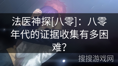 法医神探[八零]：八零年代的证据收集有多困难？