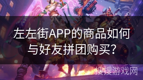左左街APP的商品如何与好友拼团购买？