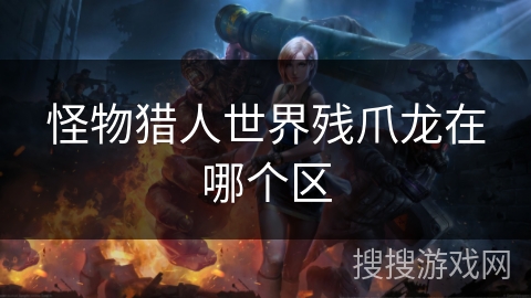 怪物猎人世界残爪龙在哪个区