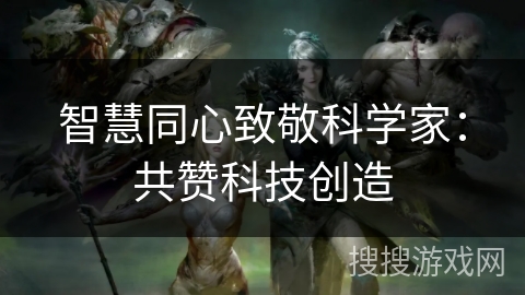 智慧同心致敬科学家：共赞科技创造