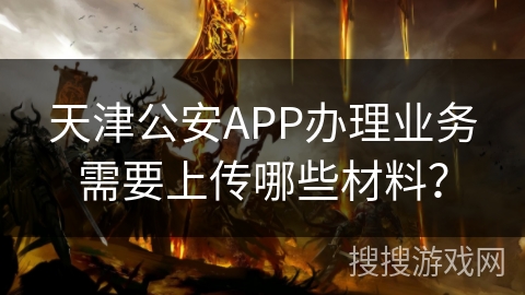 天津公安APP办理业务需要上传哪些材料？