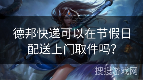 德邦快递可以在节假日配送上门取件吗？