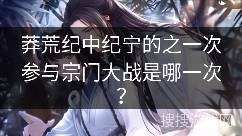 莽荒纪中纪宁的之一次参与宗门大战是哪一次？