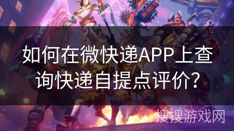 如何在微快递APP上查询快递自提点评价？