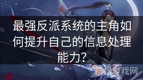 最强反派系统的主角如何提升自己的信息处理能力？