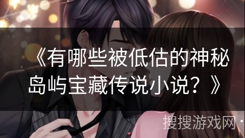 《有哪些被低估的神秘岛屿宝藏传说小说？》
