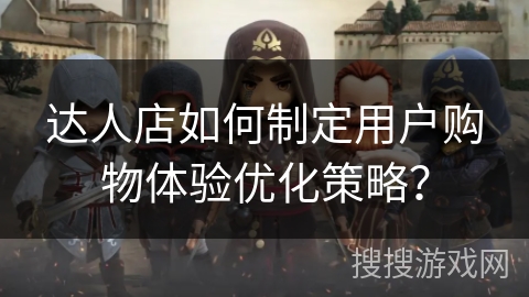 达人店如何制定用户购物体验优化策略？
