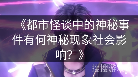 《都市怪谈中的神秘事件有何神秘现象社会影响？》
