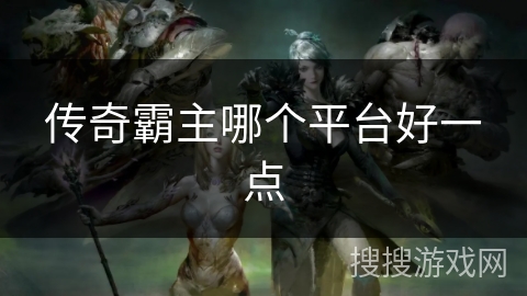 传奇霸主哪个平台好一点
