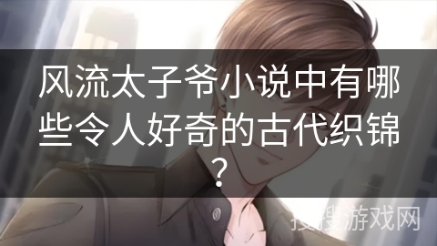 风流太子爷小说中有哪些令人好奇的古代织锦？