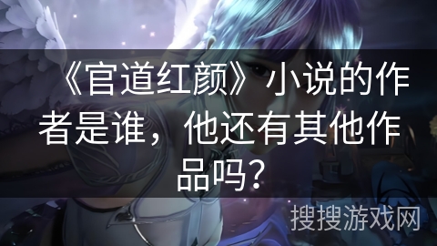 《官道红颜》小说的作者是谁，他还有其他作品吗？