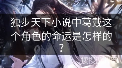 独步天下小说中葛戴这个角色的命运是怎样的？