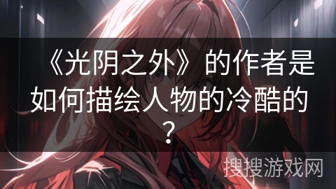 《光阴之外》的作者是如何描绘人物的冷酷的？