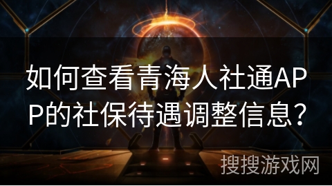 如何查看青海人社通APP的社保待遇调整信息？