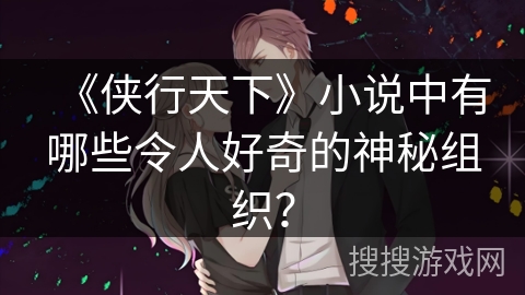 《侠行天下》小说中有哪些令人好奇的神秘组织？
