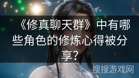 《修真聊天群》中有哪些角色的修炼心得被分享？
