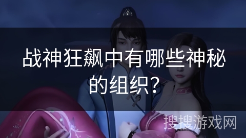 战神狂飙中有哪些神秘的组织？