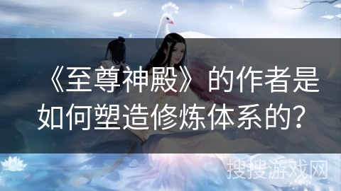 《至尊神殿》的作者是如何塑造修炼体系的？