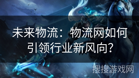 未来物流：物流网如何引领行业新风向？
