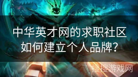 中华英才网的求职社区如何建立个人品牌？