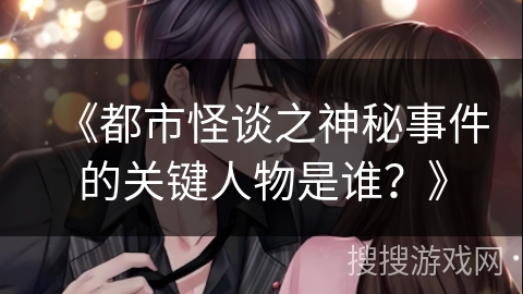 《都市怪谈之神秘事件的关键人物是谁？》
