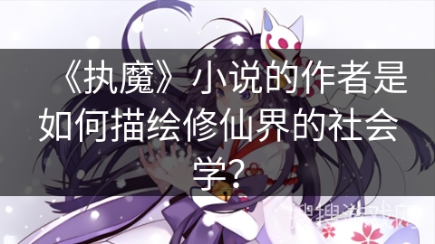 《执魔》小说的作者是如何描绘修仙界的社会学？