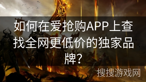 如何在爱抢购APP上查找全网更低价的独家品牌？