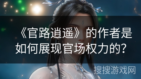 《官路逍遥》的作者是如何展现官场权力的？